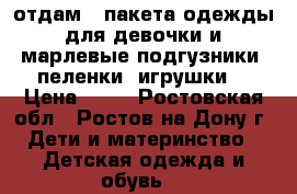 отдам 3 пакета одежды для девочки и марлевые подгузники, пеленки, игрушки  › Цена ­ 10 - Ростовская обл., Ростов-на-Дону г. Дети и материнство » Детская одежда и обувь   